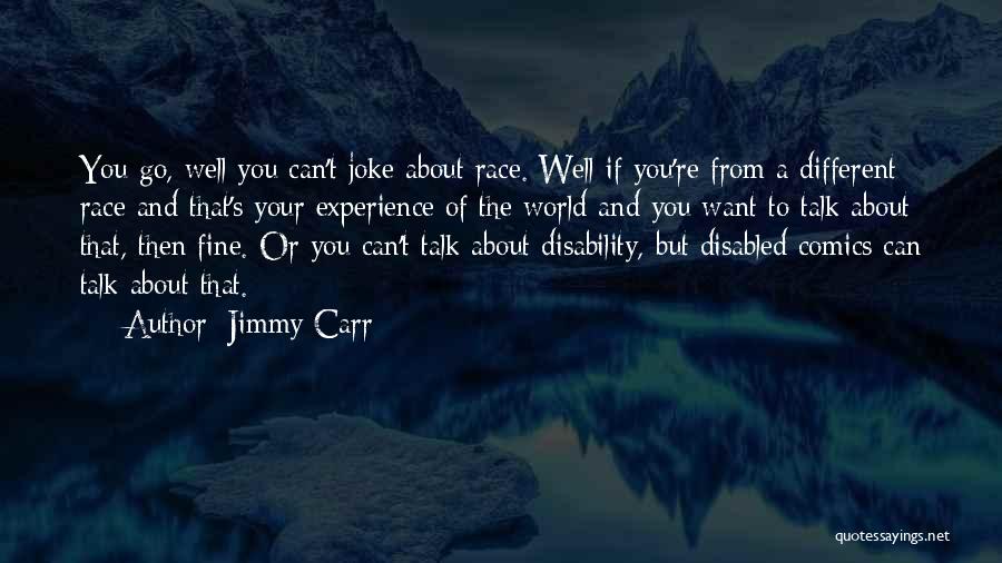 Jimmy Carr Quotes: You Go, Well You Can't Joke About Race. Well If You're From A Different Race And That's Your Experience Of