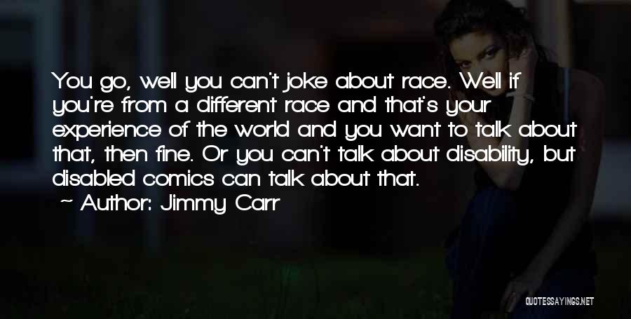 Jimmy Carr Quotes: You Go, Well You Can't Joke About Race. Well If You're From A Different Race And That's Your Experience Of