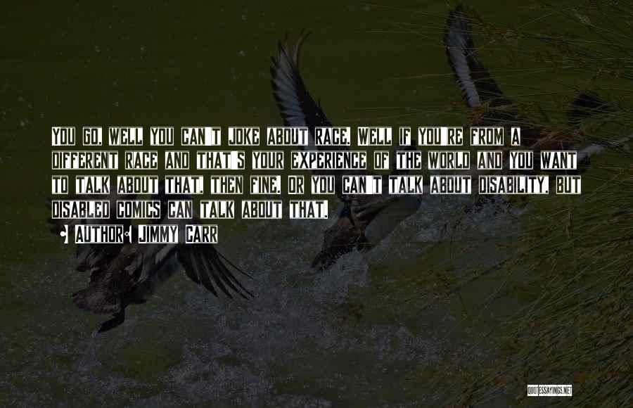 Jimmy Carr Quotes: You Go, Well You Can't Joke About Race. Well If You're From A Different Race And That's Your Experience Of
