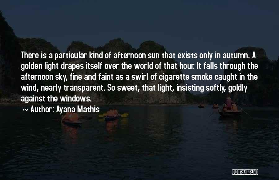 Ayana Mathis Quotes: There Is A Particular Kind Of Afternoon Sun That Exists Only In Autumn. A Golden Light Drapes Itself Over The