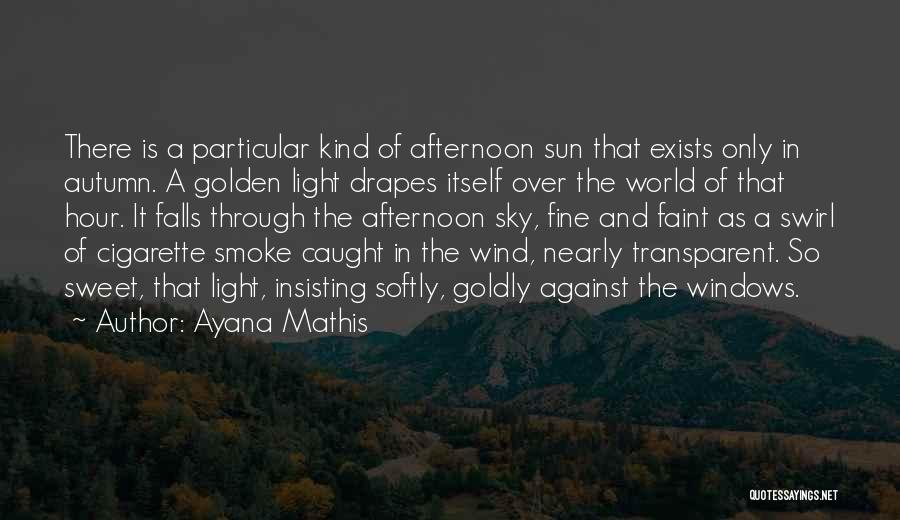 Ayana Mathis Quotes: There Is A Particular Kind Of Afternoon Sun That Exists Only In Autumn. A Golden Light Drapes Itself Over The