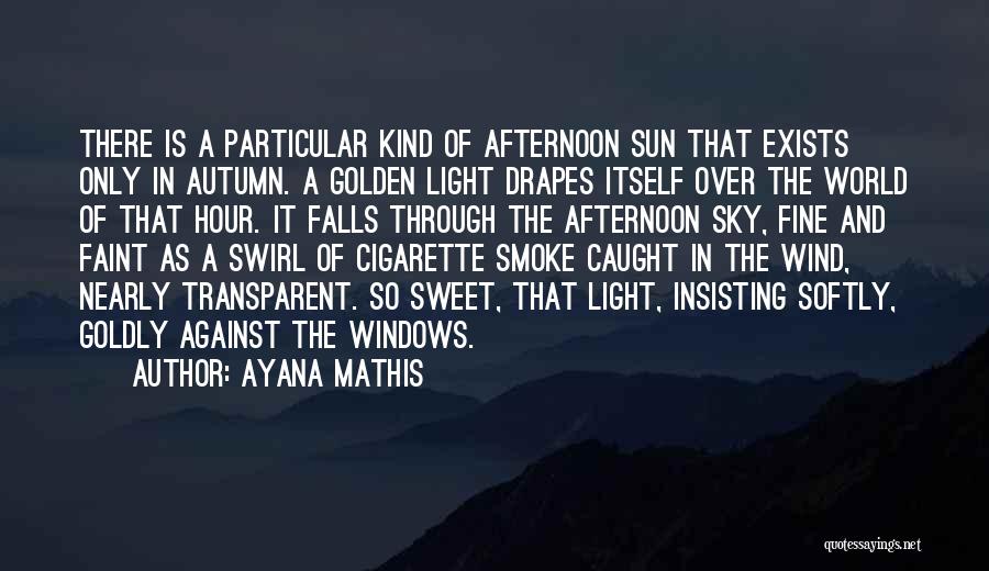 Ayana Mathis Quotes: There Is A Particular Kind Of Afternoon Sun That Exists Only In Autumn. A Golden Light Drapes Itself Over The