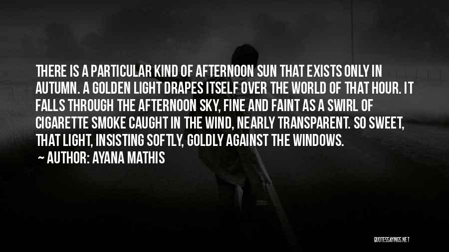 Ayana Mathis Quotes: There Is A Particular Kind Of Afternoon Sun That Exists Only In Autumn. A Golden Light Drapes Itself Over The