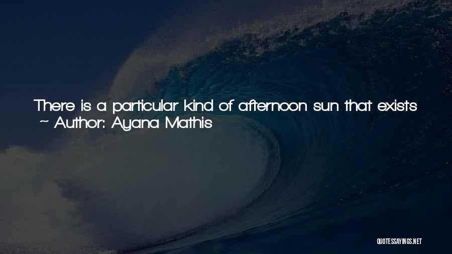 Ayana Mathis Quotes: There Is A Particular Kind Of Afternoon Sun That Exists Only In Autumn. A Golden Light Drapes Itself Over The