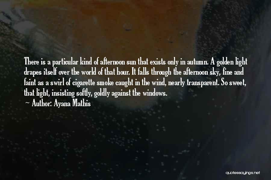 Ayana Mathis Quotes: There Is A Particular Kind Of Afternoon Sun That Exists Only In Autumn. A Golden Light Drapes Itself Over The