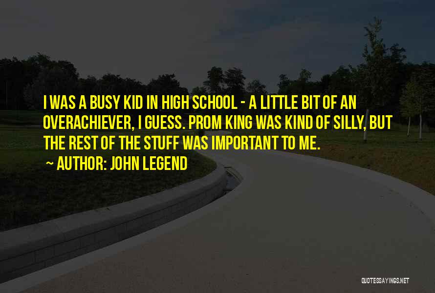 John Legend Quotes: I Was A Busy Kid In High School - A Little Bit Of An Overachiever, I Guess. Prom King Was