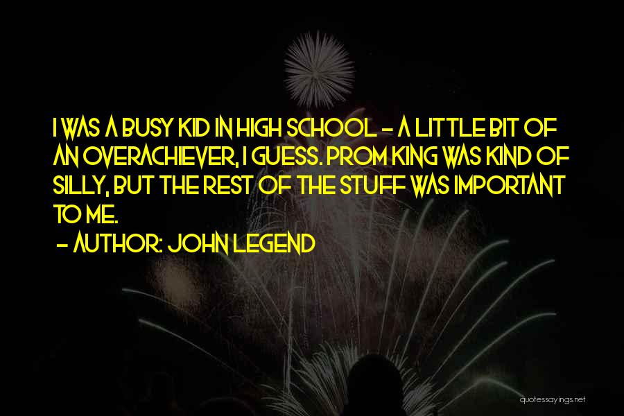 John Legend Quotes: I Was A Busy Kid In High School - A Little Bit Of An Overachiever, I Guess. Prom King Was