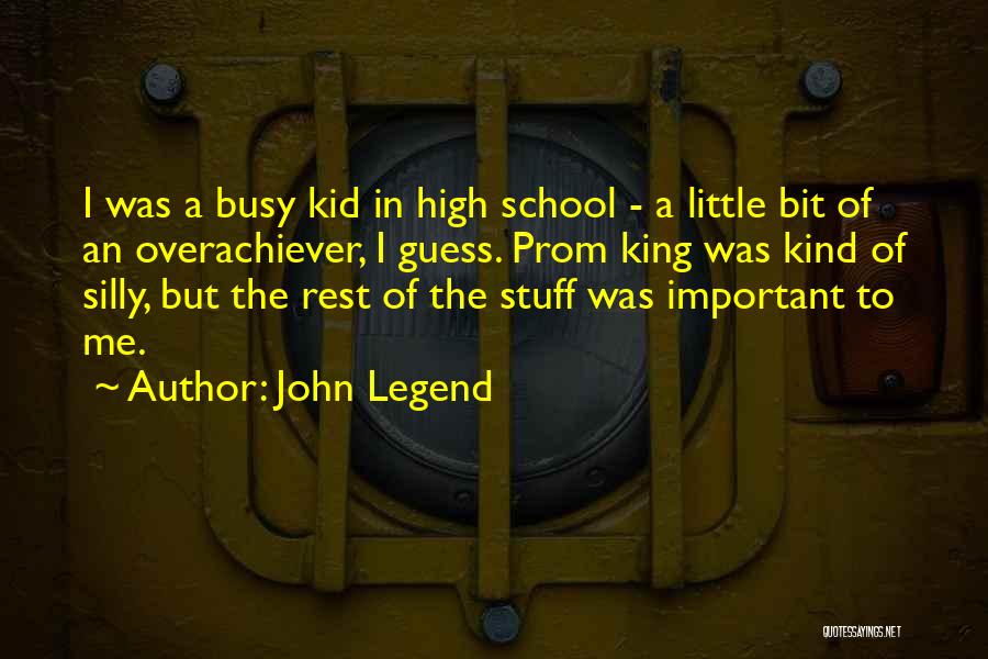 John Legend Quotes: I Was A Busy Kid In High School - A Little Bit Of An Overachiever, I Guess. Prom King Was