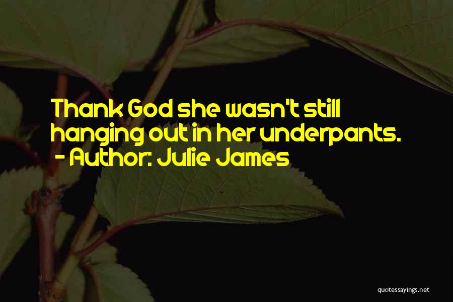 Julie James Quotes: Thank God She Wasn't Still Hanging Out In Her Underpants.