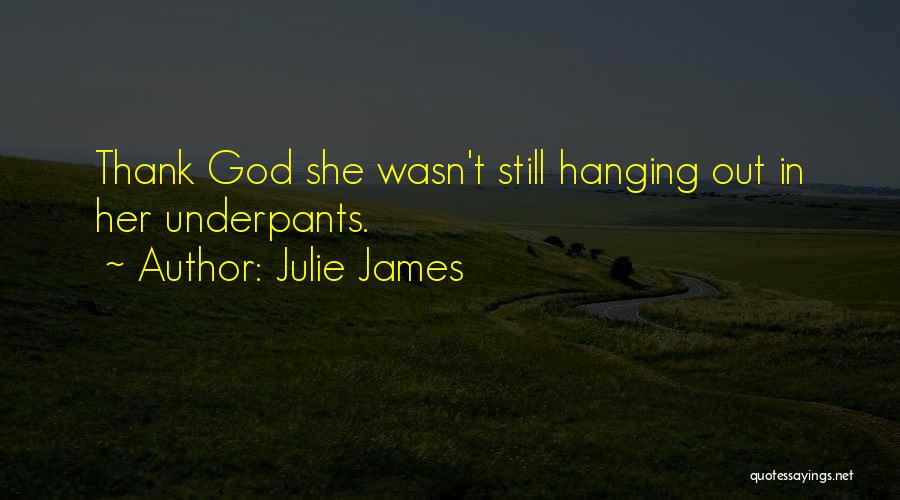 Julie James Quotes: Thank God She Wasn't Still Hanging Out In Her Underpants.