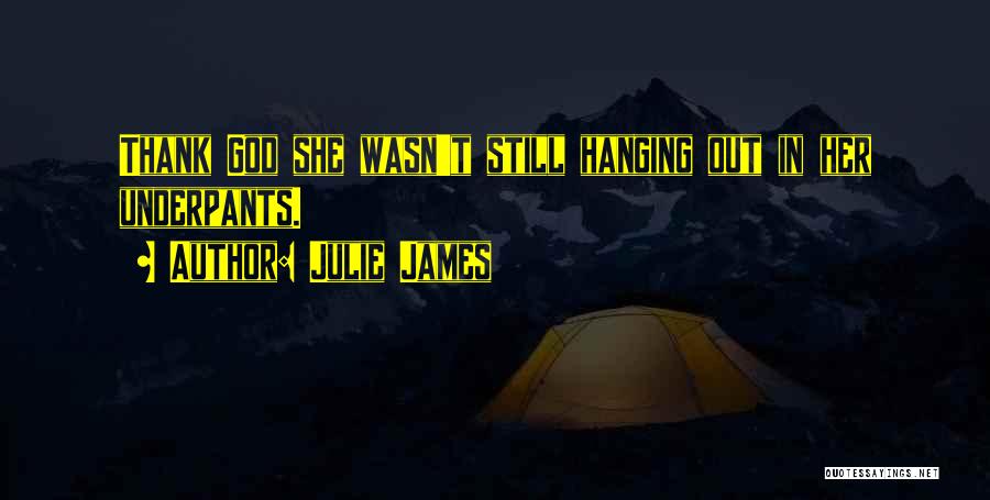 Julie James Quotes: Thank God She Wasn't Still Hanging Out In Her Underpants.