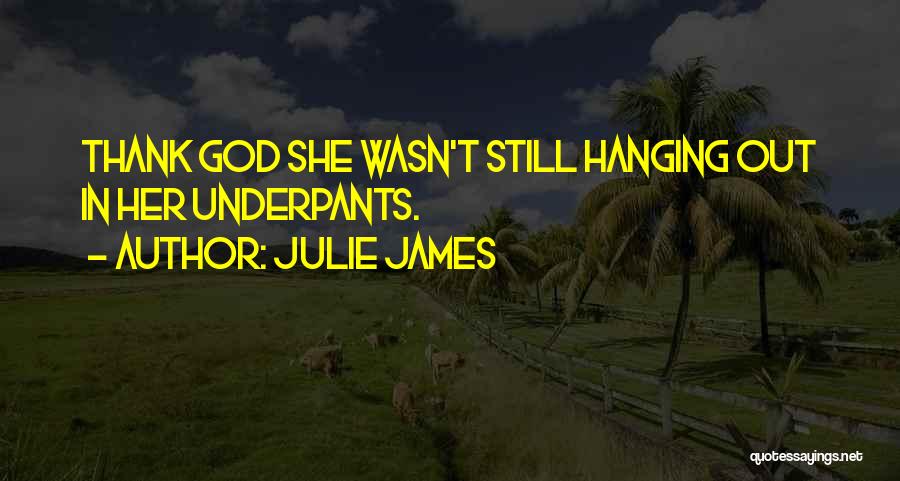Julie James Quotes: Thank God She Wasn't Still Hanging Out In Her Underpants.