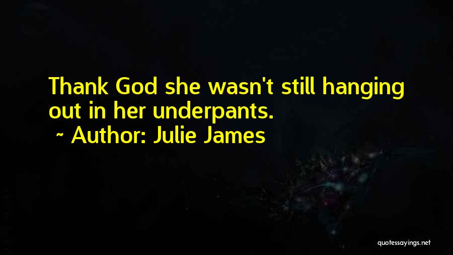Julie James Quotes: Thank God She Wasn't Still Hanging Out In Her Underpants.