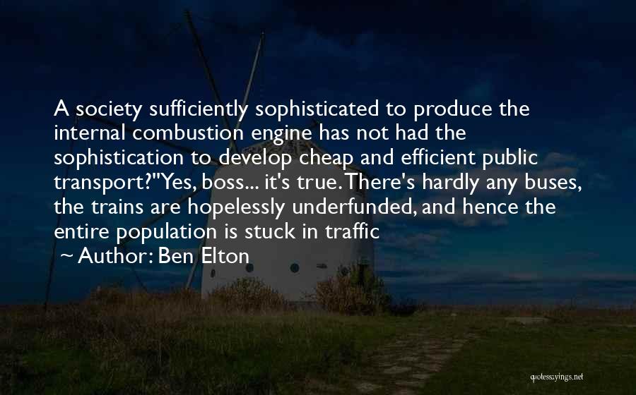 Ben Elton Quotes: A Society Sufficiently Sophisticated To Produce The Internal Combustion Engine Has Not Had The Sophistication To Develop Cheap And Efficient