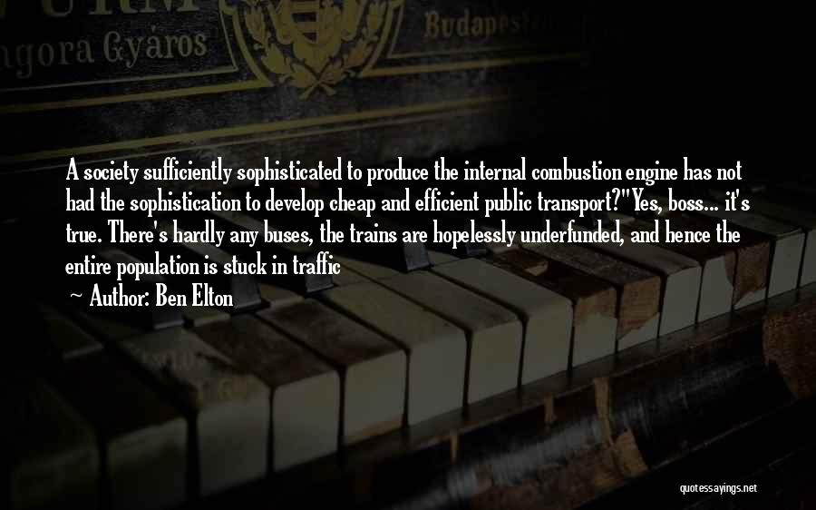 Ben Elton Quotes: A Society Sufficiently Sophisticated To Produce The Internal Combustion Engine Has Not Had The Sophistication To Develop Cheap And Efficient