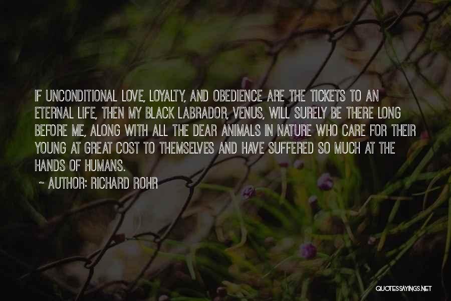 Richard Rohr Quotes: If Unconditional Love, Loyalty, And Obedience Are The Tickets To An Eternal Life, Then My Black Labrador, Venus, Will Surely