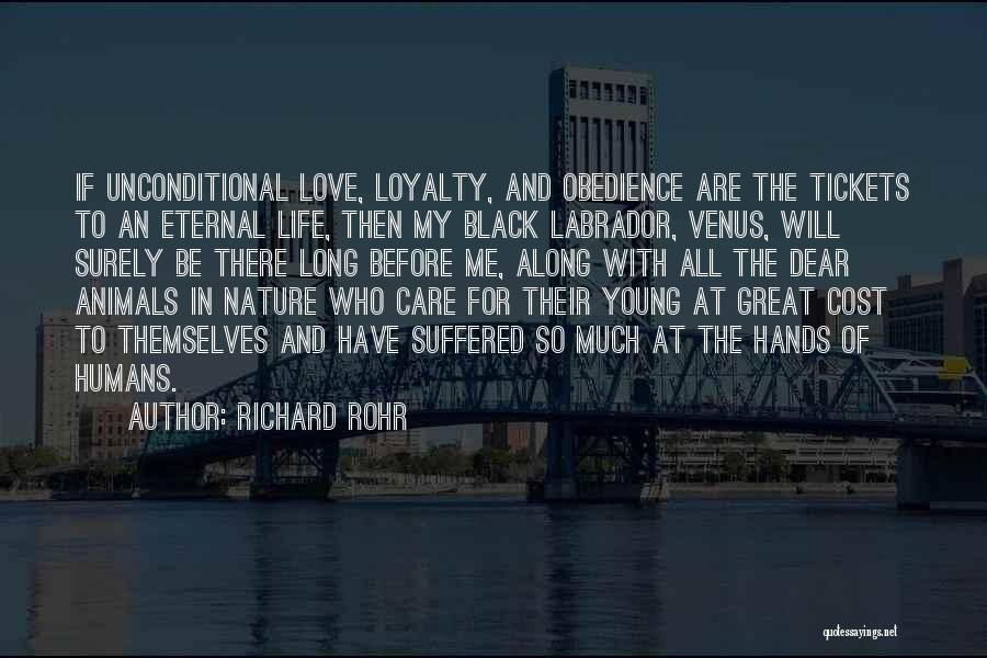 Richard Rohr Quotes: If Unconditional Love, Loyalty, And Obedience Are The Tickets To An Eternal Life, Then My Black Labrador, Venus, Will Surely