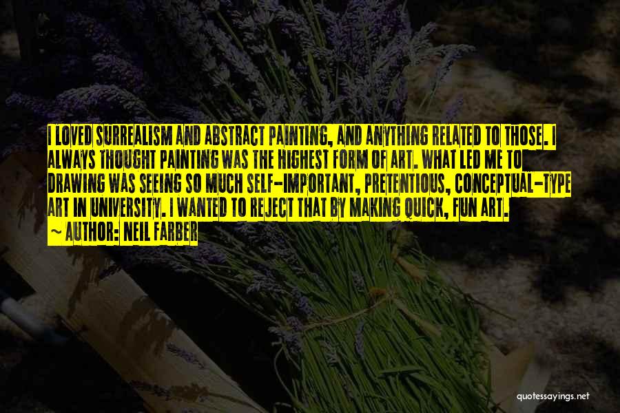 Neil Farber Quotes: I Loved Surrealism And Abstract Painting, And Anything Related To Those. I Always Thought Painting Was The Highest Form Of