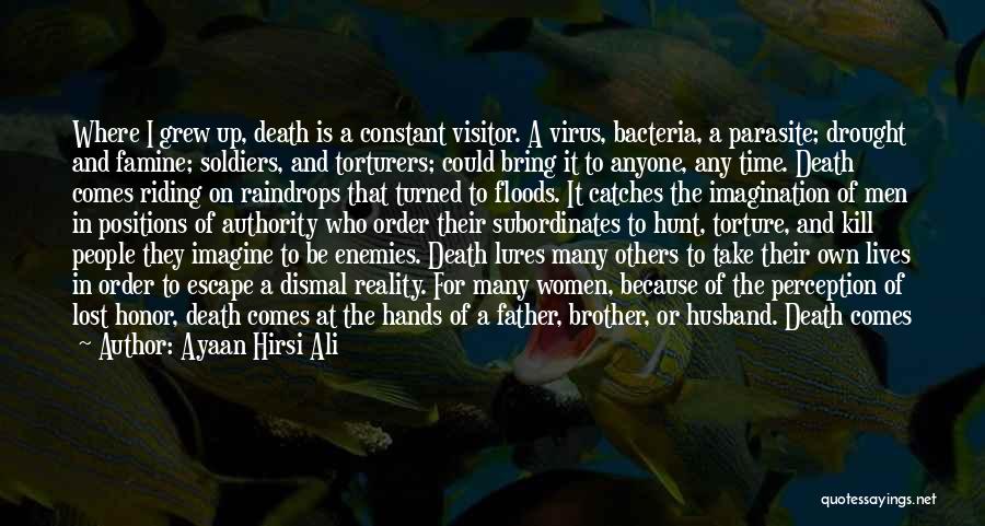 Ayaan Hirsi Ali Quotes: Where I Grew Up, Death Is A Constant Visitor. A Virus, Bacteria, A Parasite; Drought And Famine; Soldiers, And Torturers;