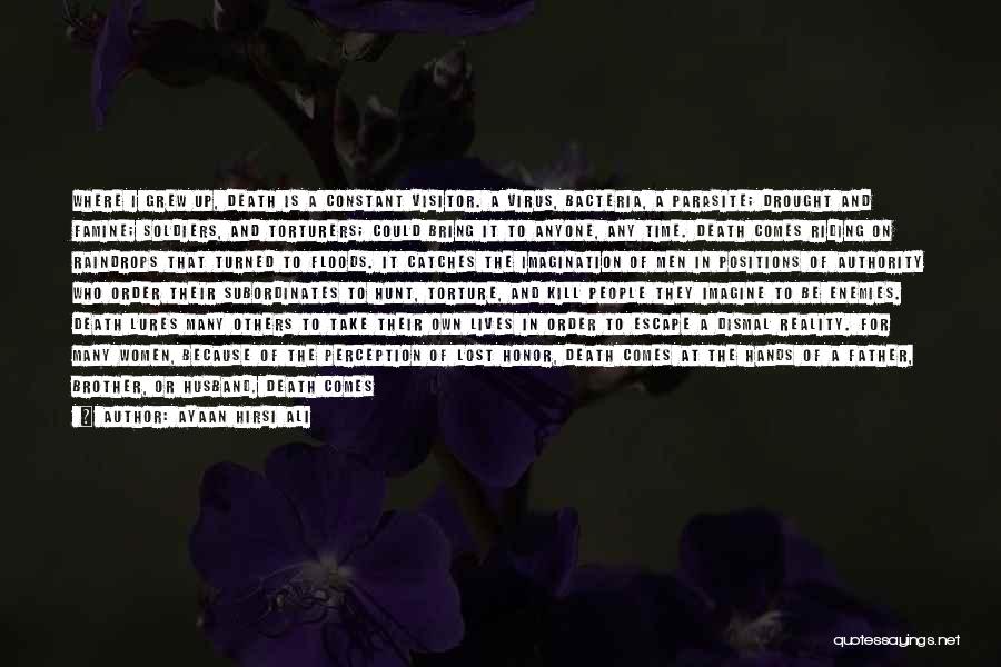 Ayaan Hirsi Ali Quotes: Where I Grew Up, Death Is A Constant Visitor. A Virus, Bacteria, A Parasite; Drought And Famine; Soldiers, And Torturers;