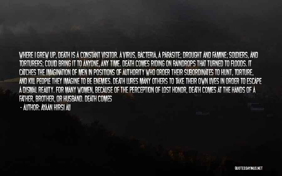 Ayaan Hirsi Ali Quotes: Where I Grew Up, Death Is A Constant Visitor. A Virus, Bacteria, A Parasite; Drought And Famine; Soldiers, And Torturers;