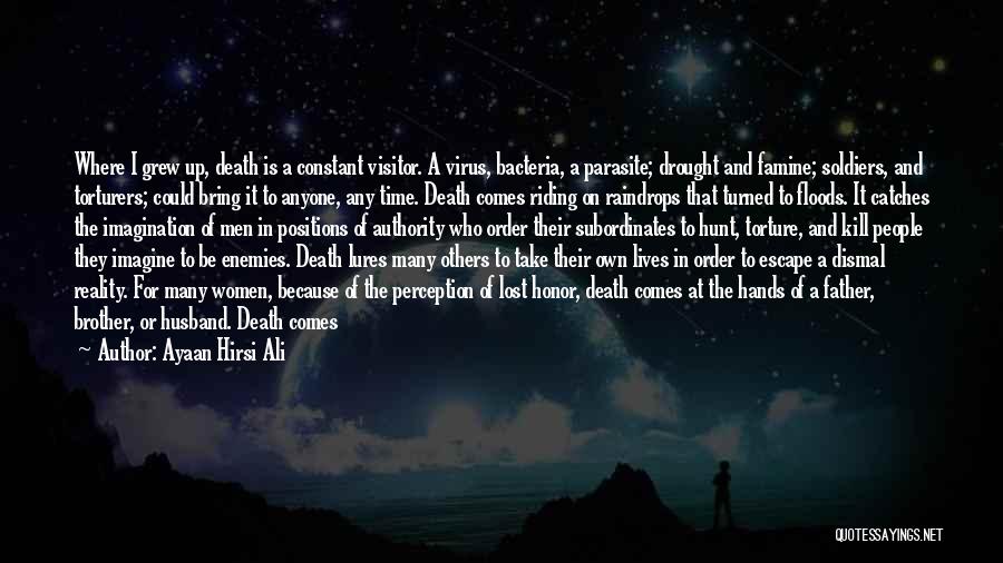 Ayaan Hirsi Ali Quotes: Where I Grew Up, Death Is A Constant Visitor. A Virus, Bacteria, A Parasite; Drought And Famine; Soldiers, And Torturers;