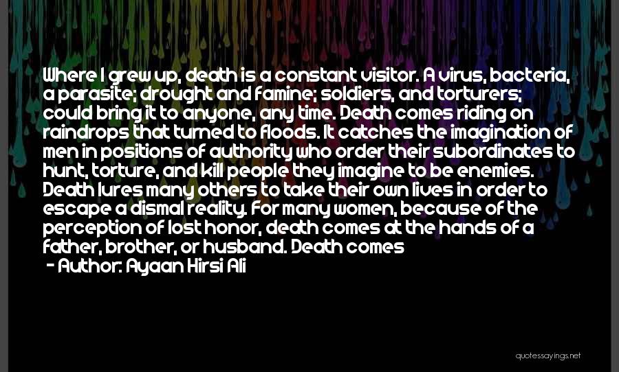 Ayaan Hirsi Ali Quotes: Where I Grew Up, Death Is A Constant Visitor. A Virus, Bacteria, A Parasite; Drought And Famine; Soldiers, And Torturers;