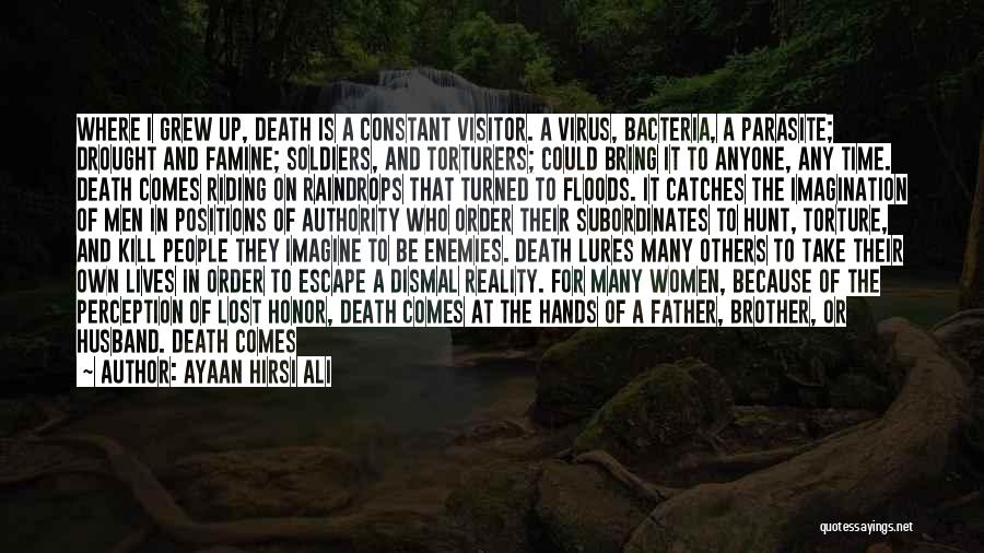 Ayaan Hirsi Ali Quotes: Where I Grew Up, Death Is A Constant Visitor. A Virus, Bacteria, A Parasite; Drought And Famine; Soldiers, And Torturers;