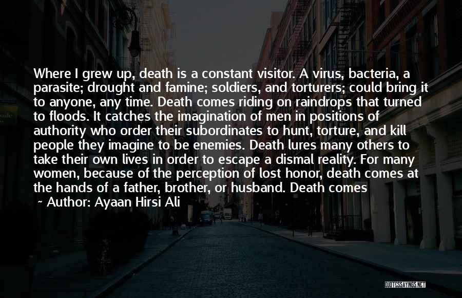 Ayaan Hirsi Ali Quotes: Where I Grew Up, Death Is A Constant Visitor. A Virus, Bacteria, A Parasite; Drought And Famine; Soldiers, And Torturers;