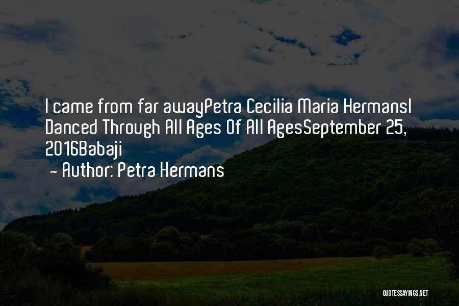 Petra Hermans Quotes: I Came From Far Awaypetra Cecilia Maria Hermansi Danced Through All Ages Of All Agesseptember 25, 2016babaji