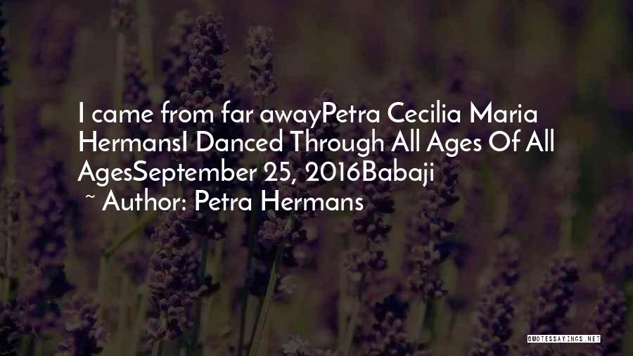 Petra Hermans Quotes: I Came From Far Awaypetra Cecilia Maria Hermansi Danced Through All Ages Of All Agesseptember 25, 2016babaji