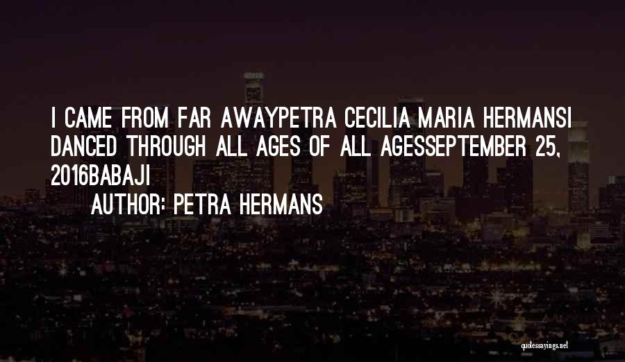 Petra Hermans Quotes: I Came From Far Awaypetra Cecilia Maria Hermansi Danced Through All Ages Of All Agesseptember 25, 2016babaji