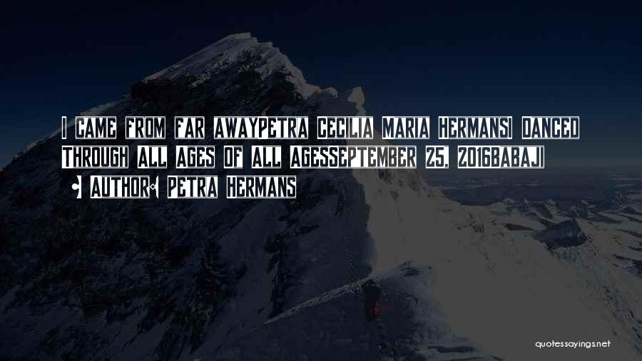 Petra Hermans Quotes: I Came From Far Awaypetra Cecilia Maria Hermansi Danced Through All Ages Of All Agesseptember 25, 2016babaji