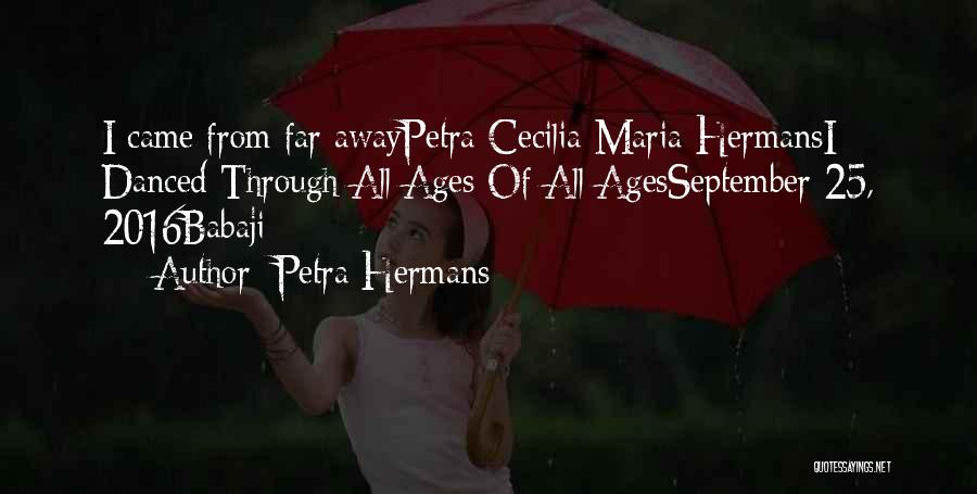 Petra Hermans Quotes: I Came From Far Awaypetra Cecilia Maria Hermansi Danced Through All Ages Of All Agesseptember 25, 2016babaji