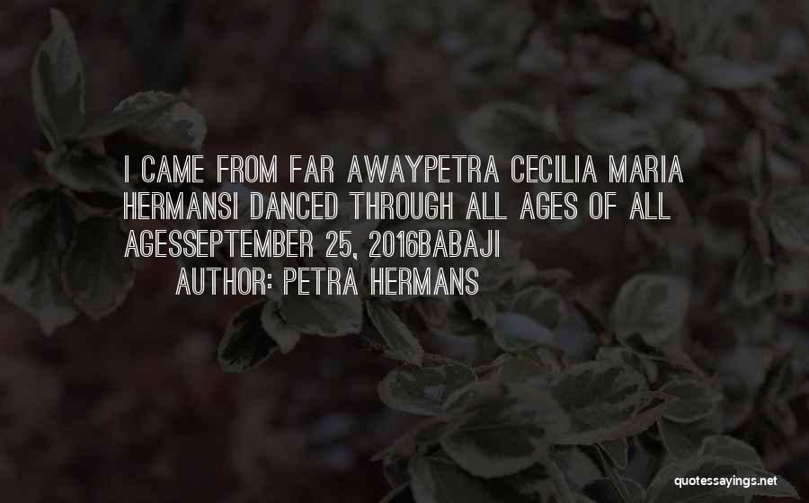 Petra Hermans Quotes: I Came From Far Awaypetra Cecilia Maria Hermansi Danced Through All Ages Of All Agesseptember 25, 2016babaji