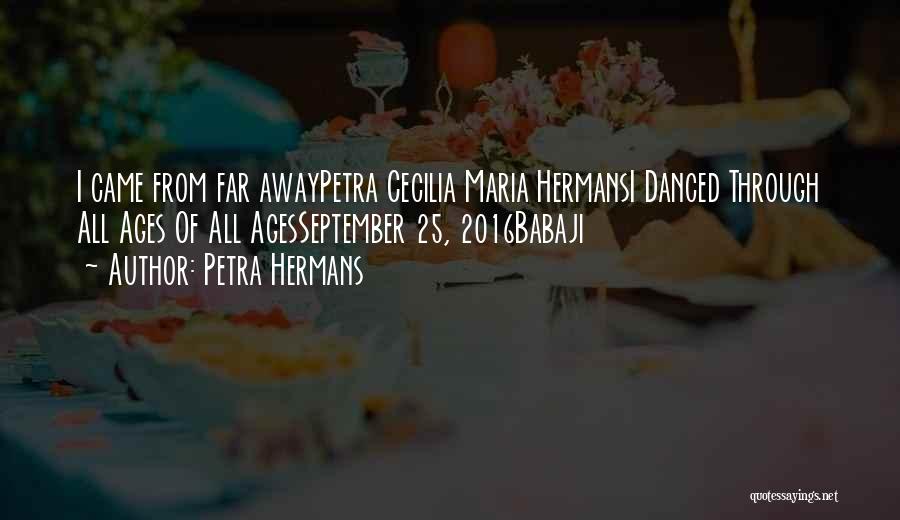 Petra Hermans Quotes: I Came From Far Awaypetra Cecilia Maria Hermansi Danced Through All Ages Of All Agesseptember 25, 2016babaji