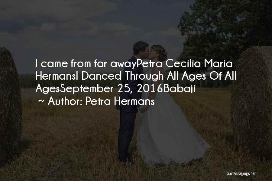 Petra Hermans Quotes: I Came From Far Awaypetra Cecilia Maria Hermansi Danced Through All Ages Of All Agesseptember 25, 2016babaji