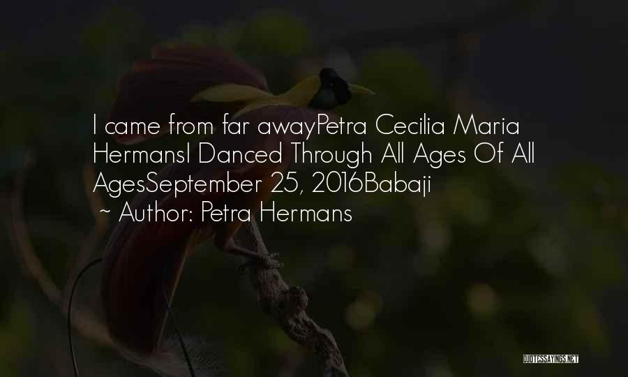 Petra Hermans Quotes: I Came From Far Awaypetra Cecilia Maria Hermansi Danced Through All Ages Of All Agesseptember 25, 2016babaji