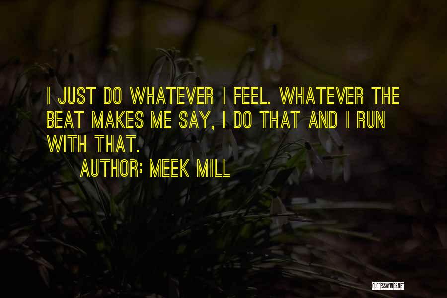 Meek Mill Quotes: I Just Do Whatever I Feel. Whatever The Beat Makes Me Say, I Do That And I Run With That.