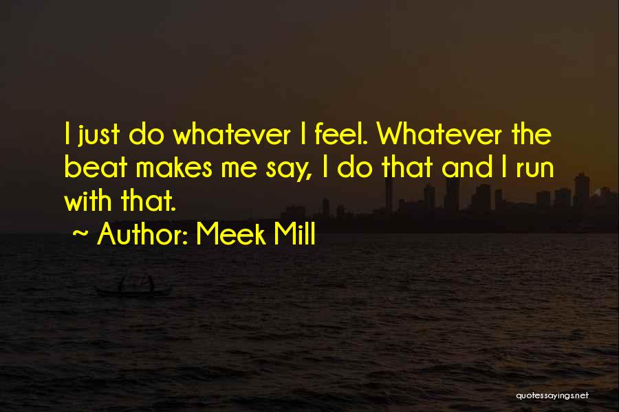 Meek Mill Quotes: I Just Do Whatever I Feel. Whatever The Beat Makes Me Say, I Do That And I Run With That.