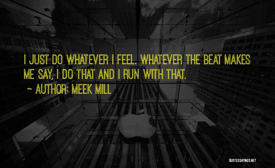 Meek Mill Quotes: I Just Do Whatever I Feel. Whatever The Beat Makes Me Say, I Do That And I Run With That.