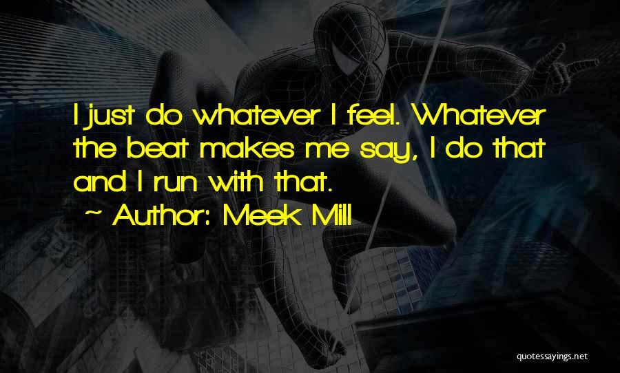 Meek Mill Quotes: I Just Do Whatever I Feel. Whatever The Beat Makes Me Say, I Do That And I Run With That.