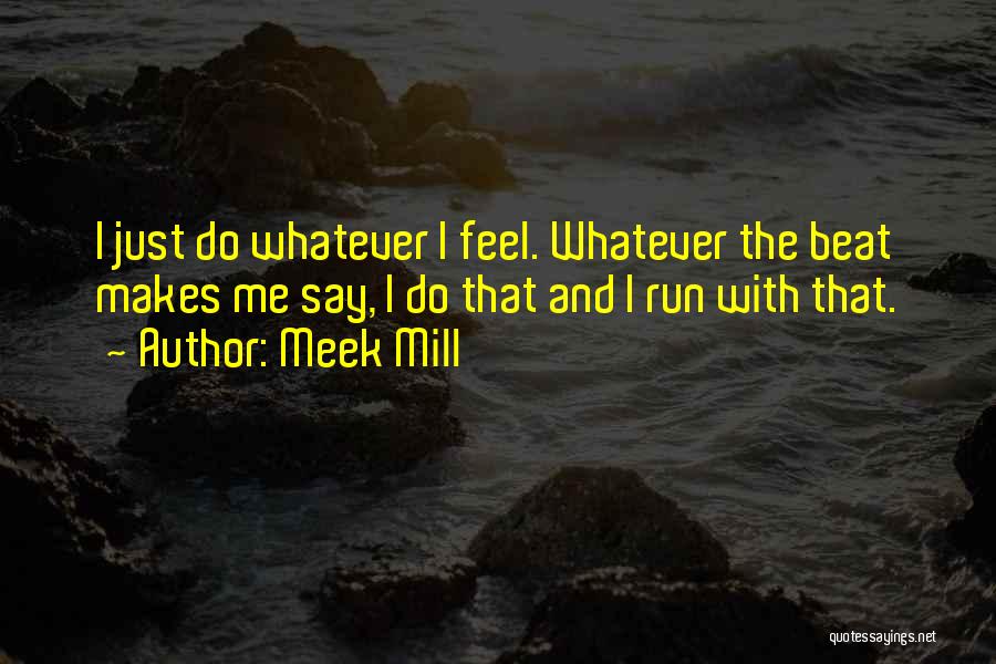 Meek Mill Quotes: I Just Do Whatever I Feel. Whatever The Beat Makes Me Say, I Do That And I Run With That.