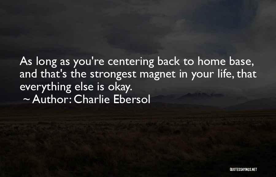 Charlie Ebersol Quotes: As Long As You're Centering Back To Home Base, And That's The Strongest Magnet In Your Life, That Everything Else
