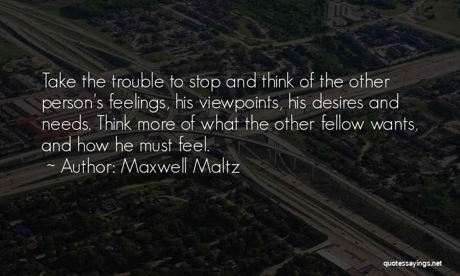 Maxwell Maltz Quotes: Take The Trouble To Stop And Think Of The Other Person's Feelings, His Viewpoints, His Desires And Needs. Think More