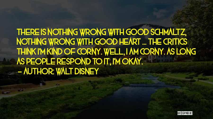 Walt Disney Quotes: There Is Nothing Wrong With Good Schmaltz, Nothing Wrong With Good Heart ... The Critics Think I'm Kind Of Corny.