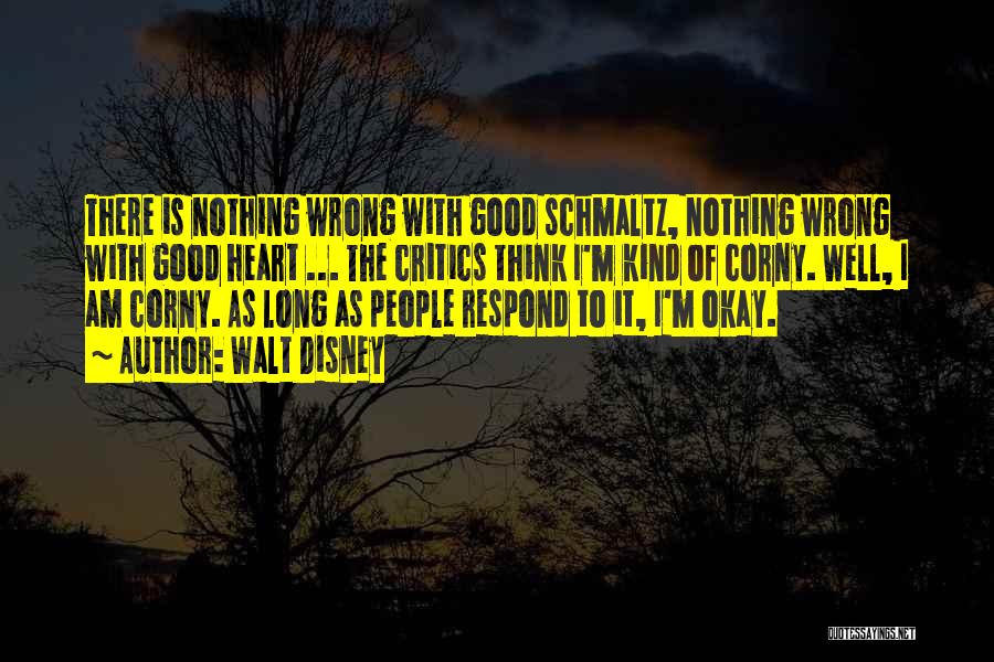 Walt Disney Quotes: There Is Nothing Wrong With Good Schmaltz, Nothing Wrong With Good Heart ... The Critics Think I'm Kind Of Corny.