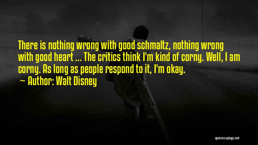 Walt Disney Quotes: There Is Nothing Wrong With Good Schmaltz, Nothing Wrong With Good Heart ... The Critics Think I'm Kind Of Corny.