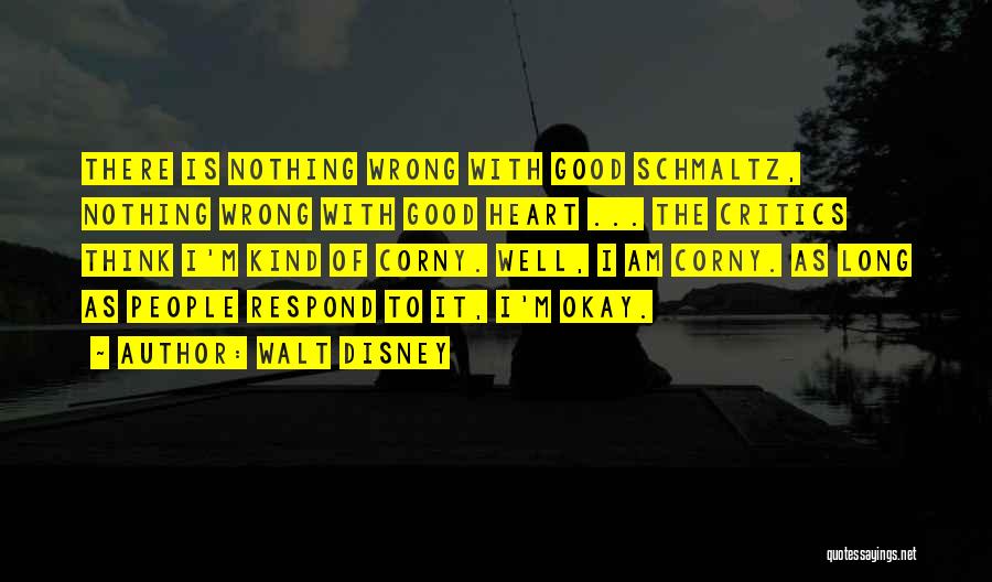 Walt Disney Quotes: There Is Nothing Wrong With Good Schmaltz, Nothing Wrong With Good Heart ... The Critics Think I'm Kind Of Corny.