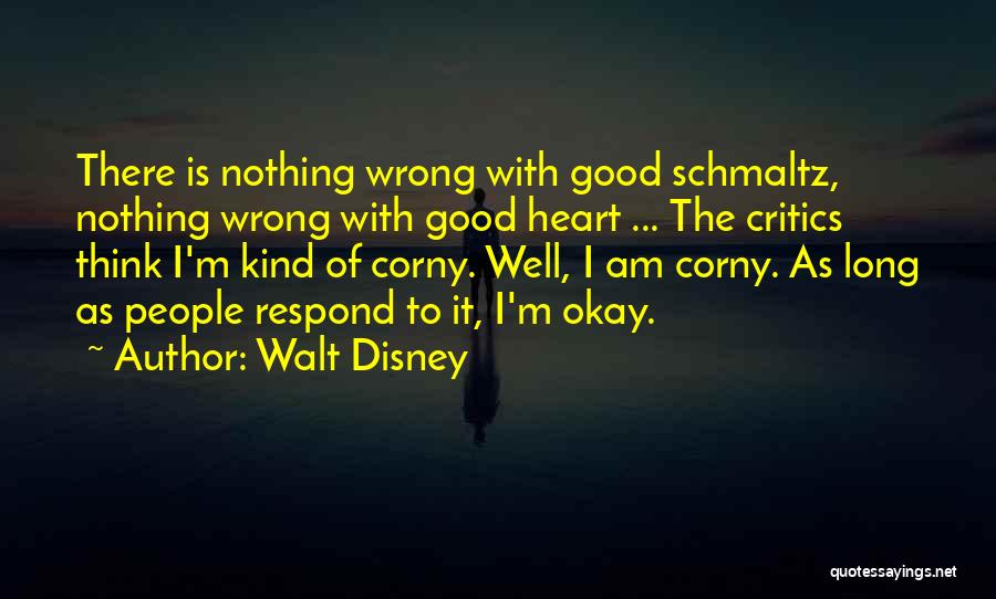 Walt Disney Quotes: There Is Nothing Wrong With Good Schmaltz, Nothing Wrong With Good Heart ... The Critics Think I'm Kind Of Corny.